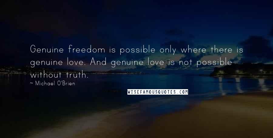 Michael O'Brien Quotes: Genuine freedom is possible only where there is genuine love. And genuine love is not possible without truth.