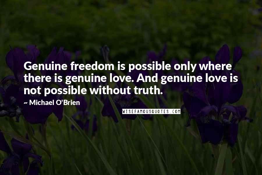 Michael O'Brien Quotes: Genuine freedom is possible only where there is genuine love. And genuine love is not possible without truth.