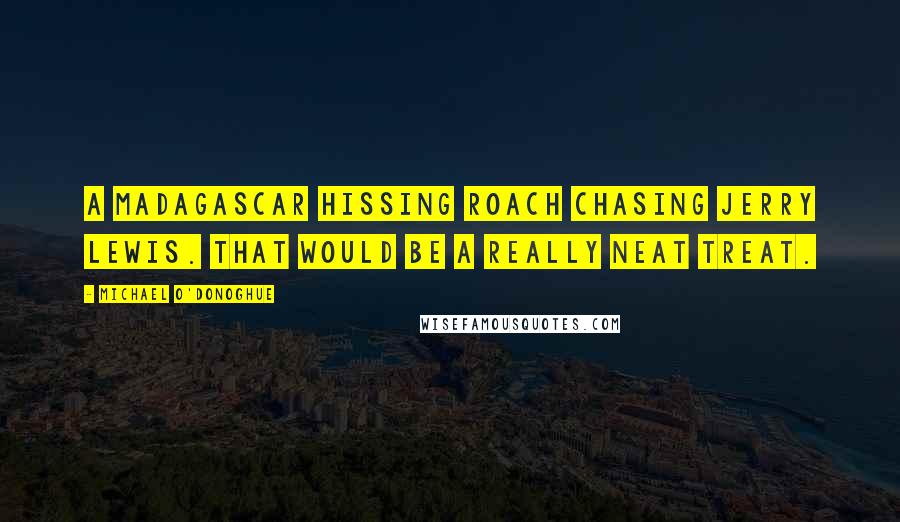 Michael O'Donoghue Quotes: A Madagascar Hissing Roach chasing Jerry Lewis. That would be a really neat treat.