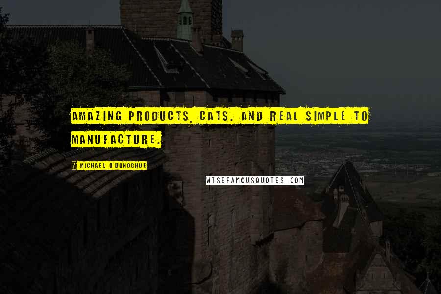 Michael O'Donoghue Quotes: Amazing products, cats. And real simple to manufacture.