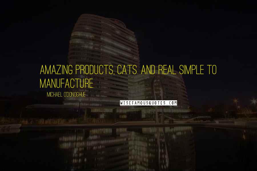 Michael O'Donoghue Quotes: Amazing products, cats. And real simple to manufacture.