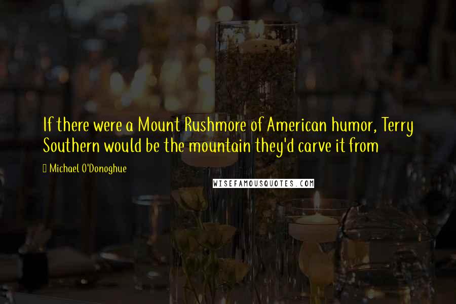 Michael O'Donoghue Quotes: If there were a Mount Rushmore of American humor, Terry Southern would be the mountain they'd carve it from