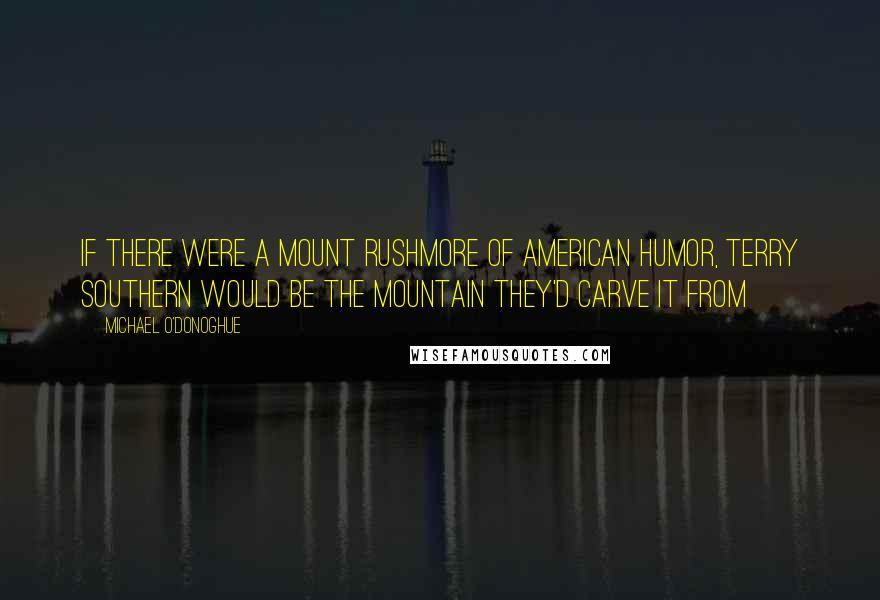 Michael O'Donoghue Quotes: If there were a Mount Rushmore of American humor, Terry Southern would be the mountain they'd carve it from