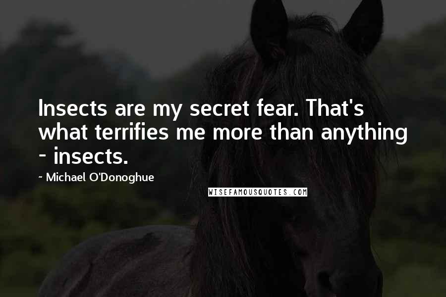 Michael O'Donoghue Quotes: Insects are my secret fear. That's what terrifies me more than anything - insects.