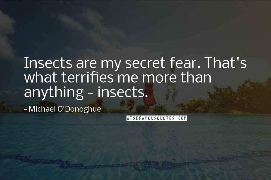 Michael O'Donoghue Quotes: Insects are my secret fear. That's what terrifies me more than anything - insects.