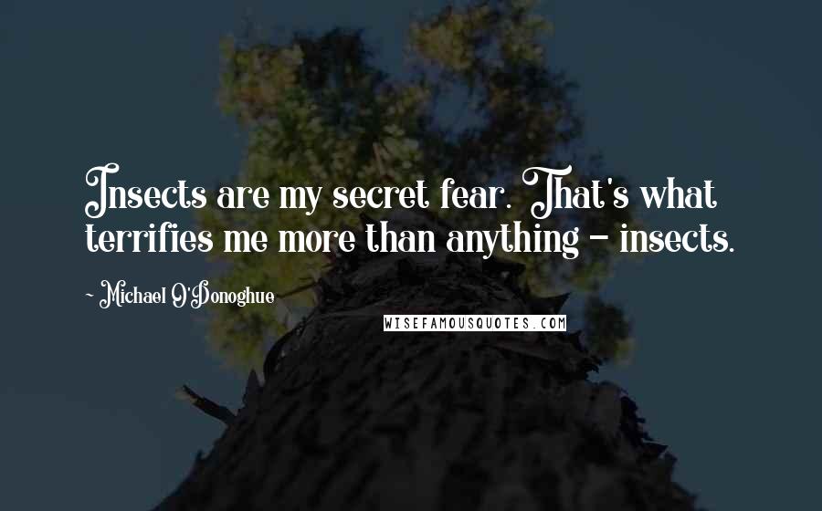 Michael O'Donoghue Quotes: Insects are my secret fear. That's what terrifies me more than anything - insects.