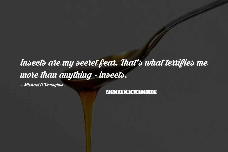 Michael O'Donoghue Quotes: Insects are my secret fear. That's what terrifies me more than anything - insects.