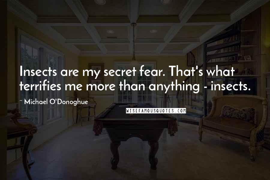 Michael O'Donoghue Quotes: Insects are my secret fear. That's what terrifies me more than anything - insects.