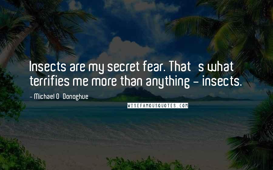 Michael O'Donoghue Quotes: Insects are my secret fear. That's what terrifies me more than anything - insects.