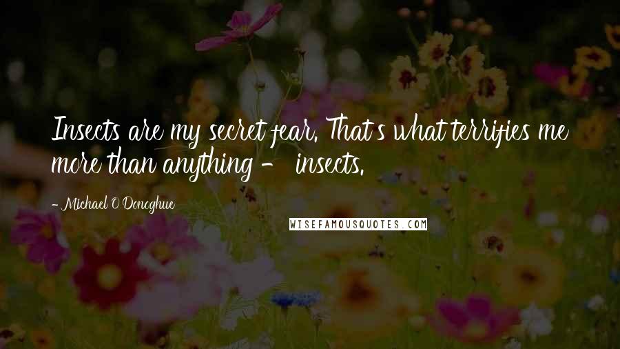 Michael O'Donoghue Quotes: Insects are my secret fear. That's what terrifies me more than anything - insects.