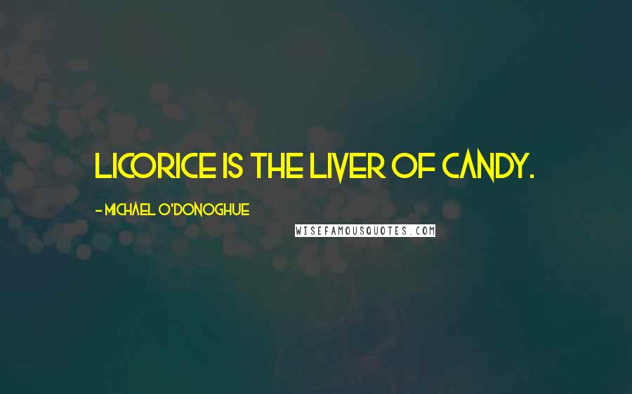 Michael O'Donoghue Quotes: Licorice is the liver of candy.