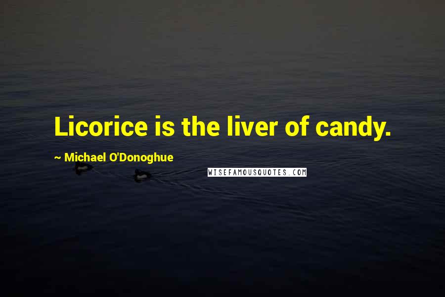 Michael O'Donoghue Quotes: Licorice is the liver of candy.