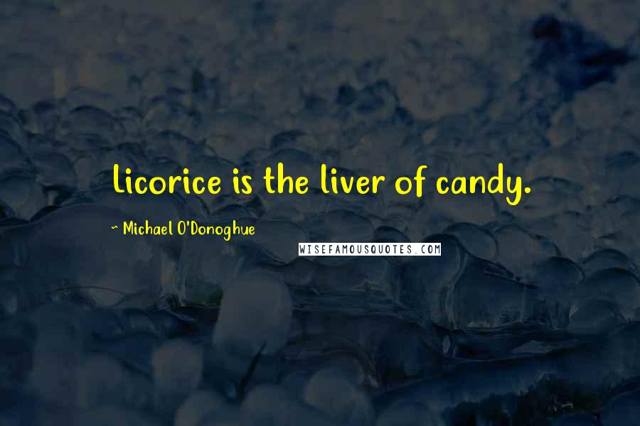 Michael O'Donoghue Quotes: Licorice is the liver of candy.