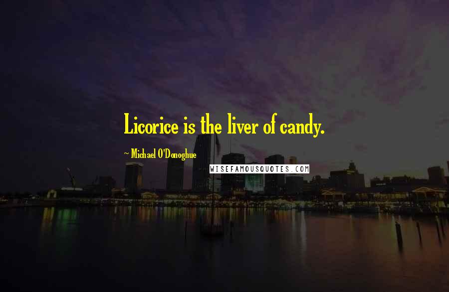 Michael O'Donoghue Quotes: Licorice is the liver of candy.