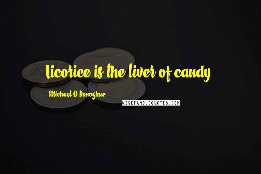 Michael O'Donoghue Quotes: Licorice is the liver of candy.