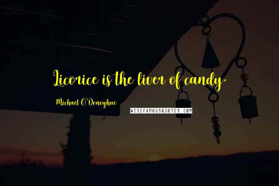 Michael O'Donoghue Quotes: Licorice is the liver of candy.