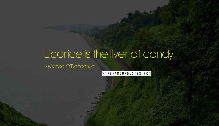 Michael O'Donoghue Quotes: Licorice is the liver of candy.