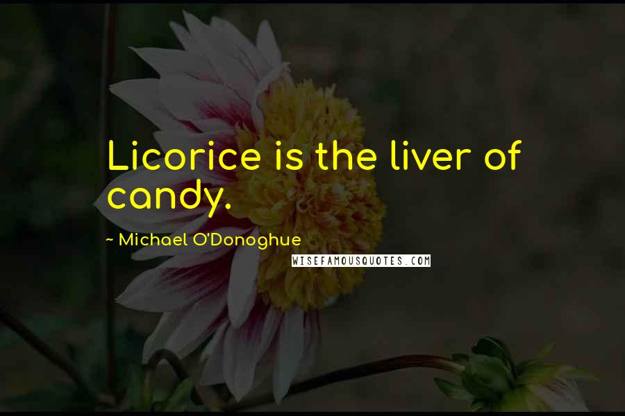 Michael O'Donoghue Quotes: Licorice is the liver of candy.