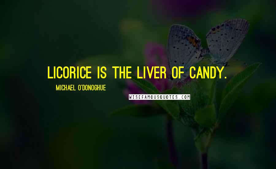 Michael O'Donoghue Quotes: Licorice is the liver of candy.