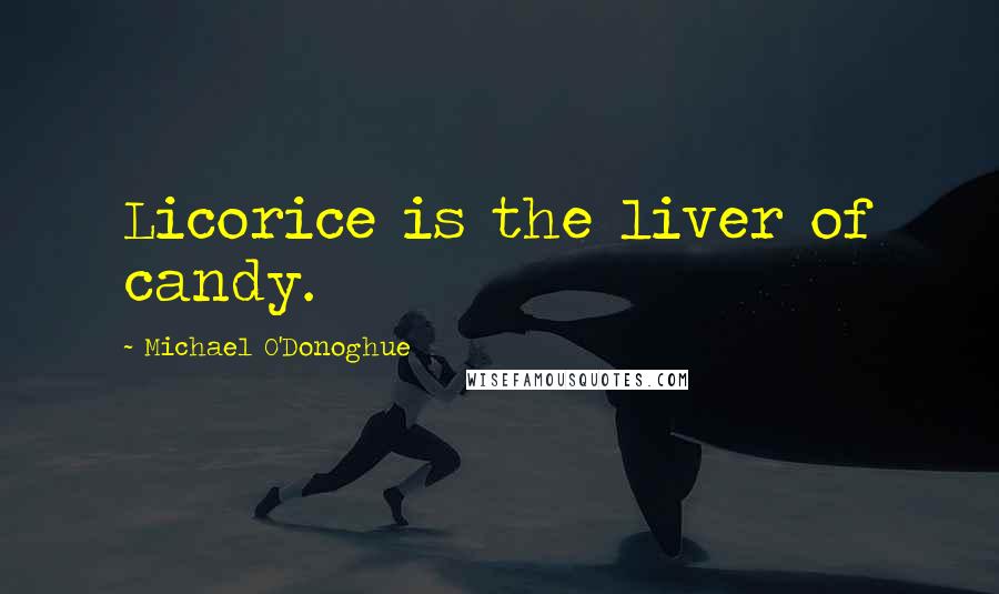 Michael O'Donoghue Quotes: Licorice is the liver of candy.