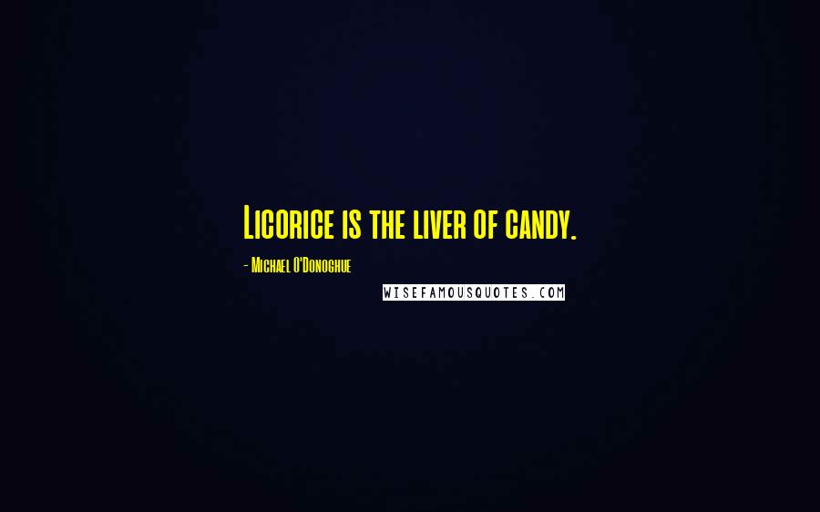 Michael O'Donoghue Quotes: Licorice is the liver of candy.