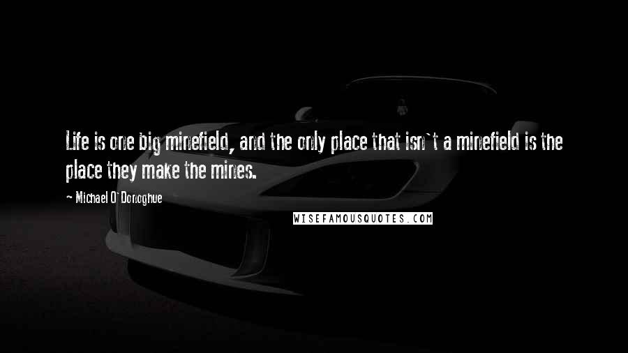 Michael O'Donoghue Quotes: Life is one big minefield, and the only place that isn't a minefield is the place they make the mines.