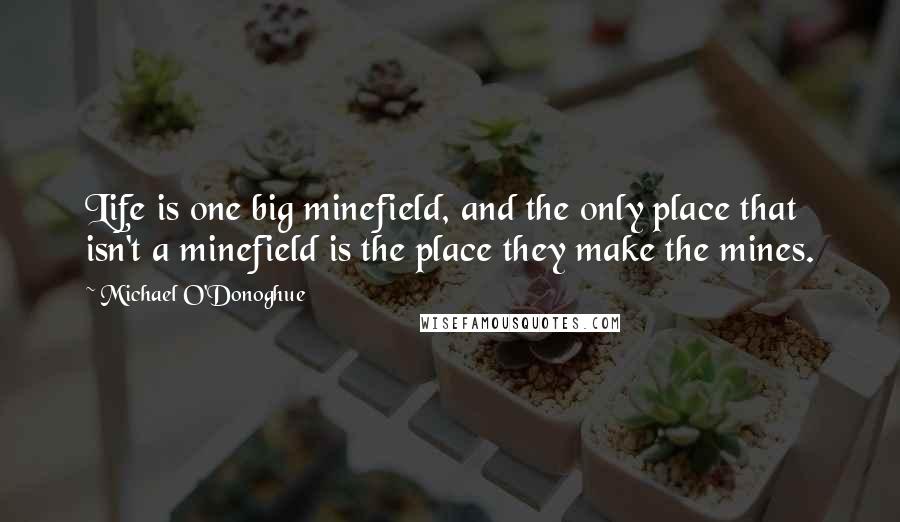 Michael O'Donoghue Quotes: Life is one big minefield, and the only place that isn't a minefield is the place they make the mines.