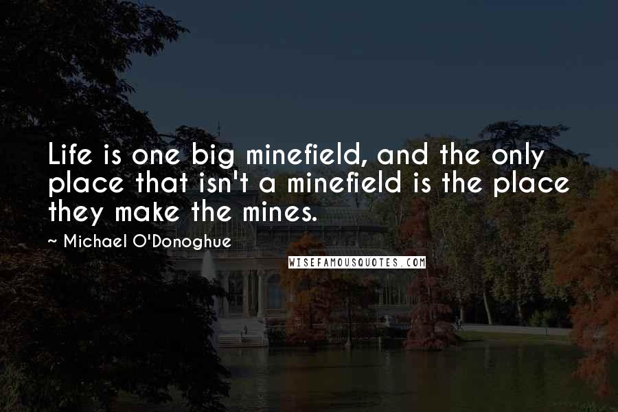 Michael O'Donoghue Quotes: Life is one big minefield, and the only place that isn't a minefield is the place they make the mines.