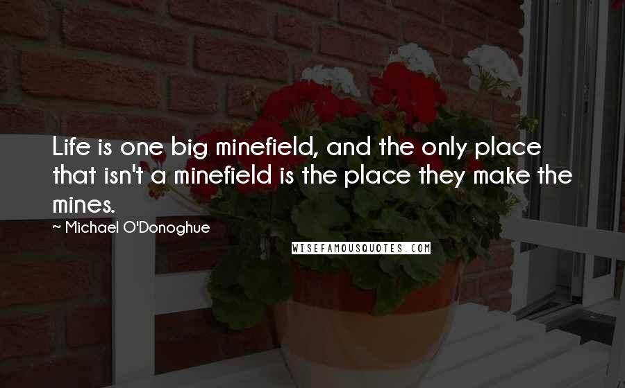 Michael O'Donoghue Quotes: Life is one big minefield, and the only place that isn't a minefield is the place they make the mines.