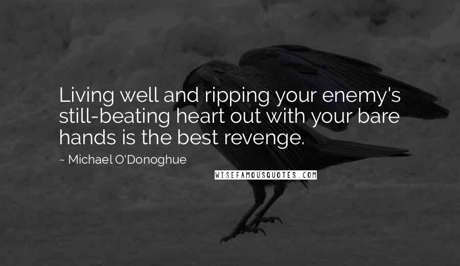 Michael O'Donoghue Quotes: Living well and ripping your enemy's still-beating heart out with your bare hands is the best revenge.