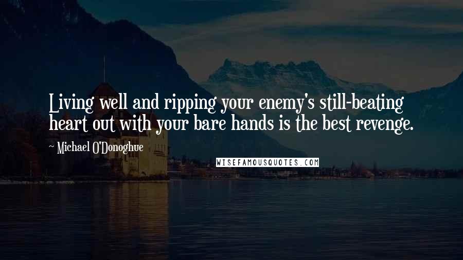 Michael O'Donoghue Quotes: Living well and ripping your enemy's still-beating heart out with your bare hands is the best revenge.