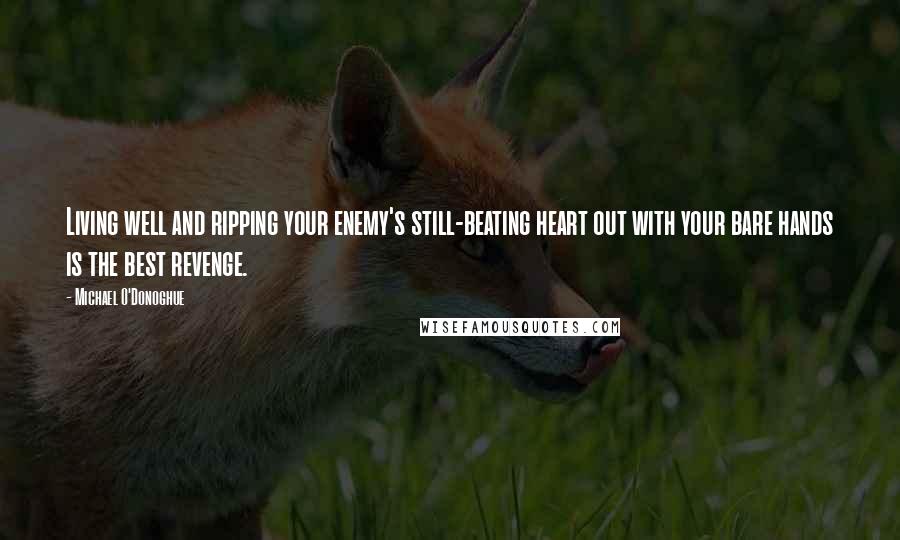 Michael O'Donoghue Quotes: Living well and ripping your enemy's still-beating heart out with your bare hands is the best revenge.