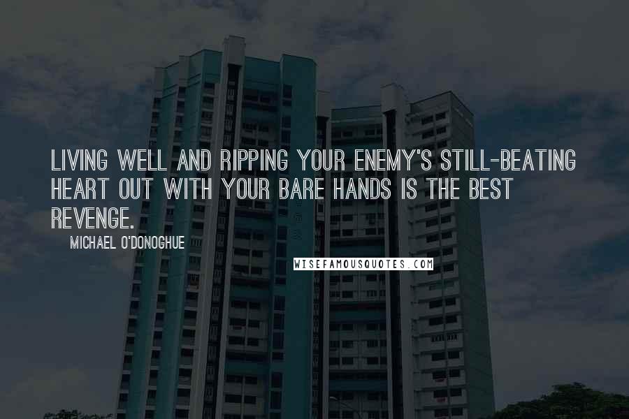 Michael O'Donoghue Quotes: Living well and ripping your enemy's still-beating heart out with your bare hands is the best revenge.