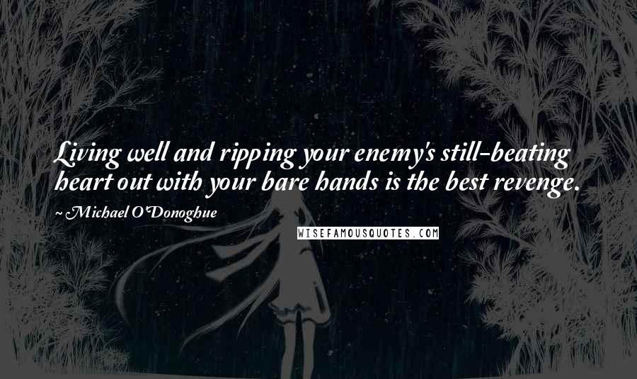 Michael O'Donoghue Quotes: Living well and ripping your enemy's still-beating heart out with your bare hands is the best revenge.