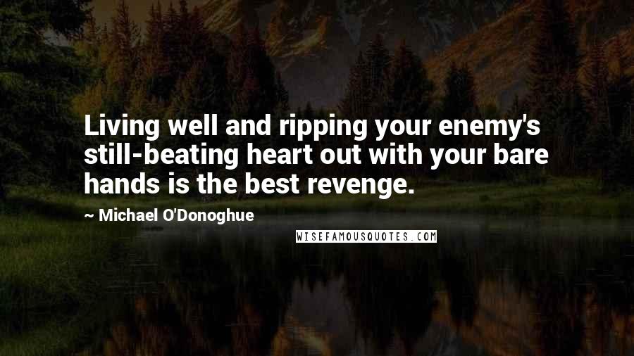 Michael O'Donoghue Quotes: Living well and ripping your enemy's still-beating heart out with your bare hands is the best revenge.