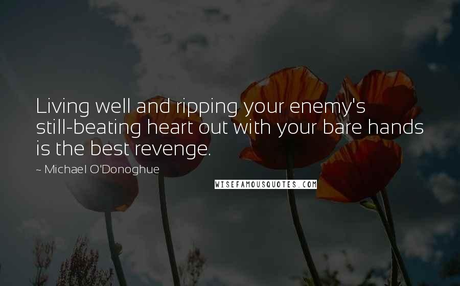 Michael O'Donoghue Quotes: Living well and ripping your enemy's still-beating heart out with your bare hands is the best revenge.