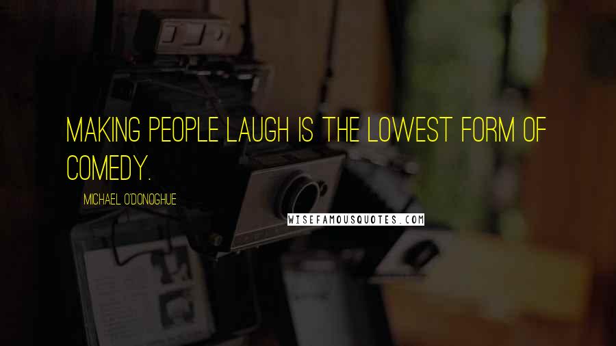 Michael O'Donoghue Quotes: Making people laugh is the lowest form of comedy.