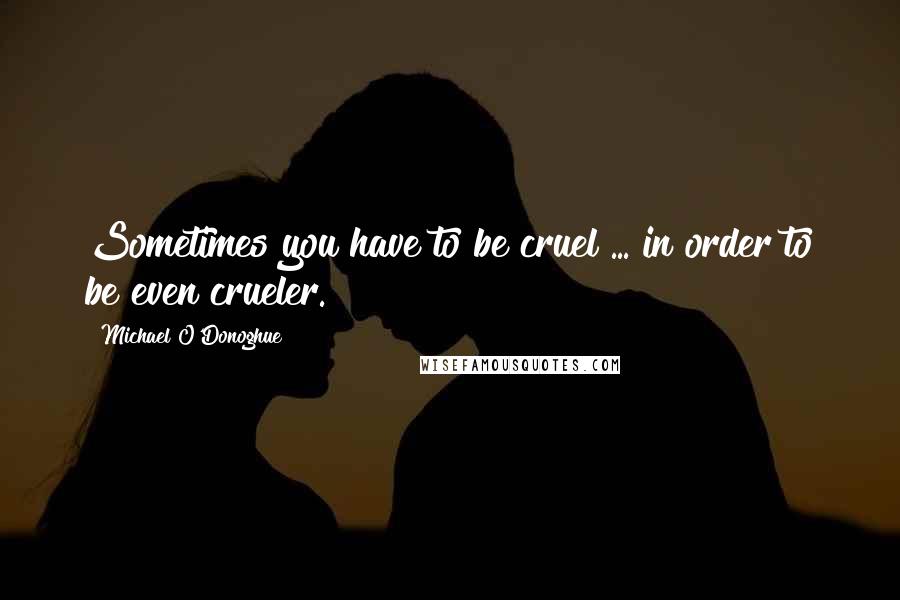 Michael O'Donoghue Quotes: Sometimes you have to be cruel ... in order to be even crueler.
