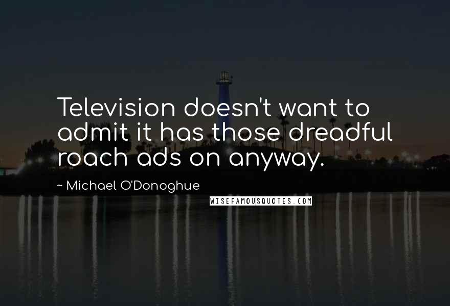 Michael O'Donoghue Quotes: Television doesn't want to admit it has those dreadful roach ads on anyway.