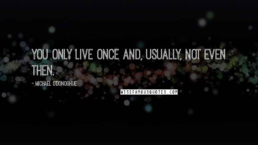 Michael O'Donoghue Quotes: You only live once and, usually, not even then.