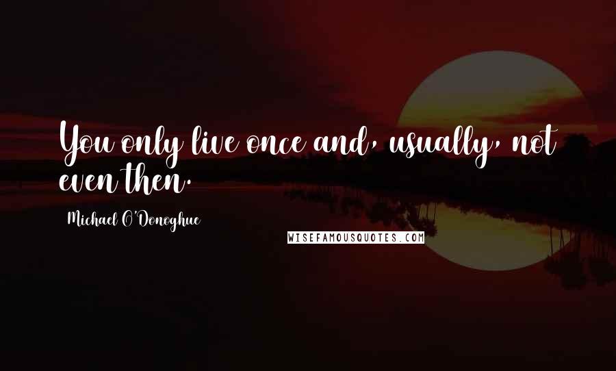 Michael O'Donoghue Quotes: You only live once and, usually, not even then.