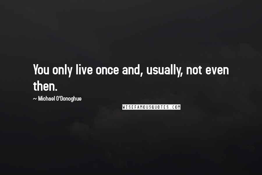 Michael O'Donoghue Quotes: You only live once and, usually, not even then.