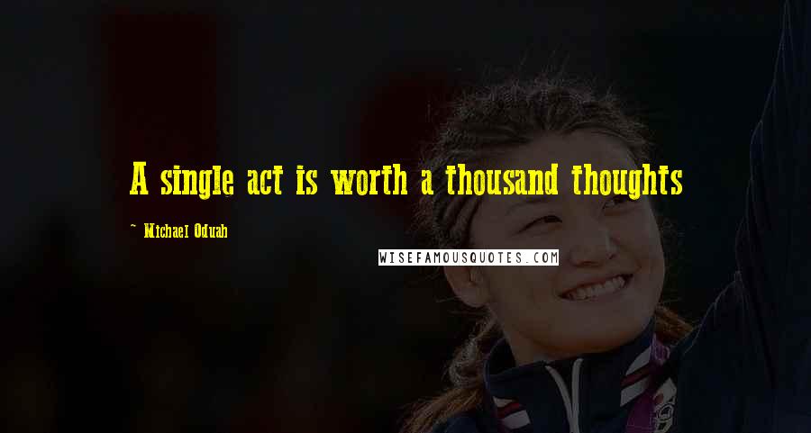 Michael Oduah Quotes: A single act is worth a thousand thoughts