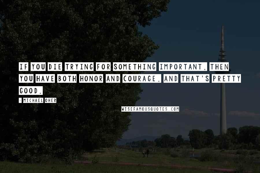 Michael Oher Quotes: If you die trying for something important, then you have both honor and courage, and that's pretty good.