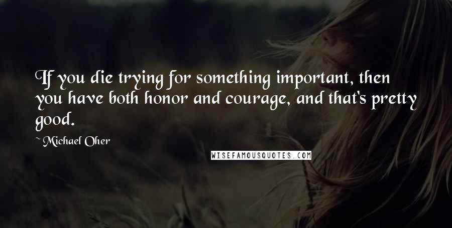 Michael Oher Quotes: If you die trying for something important, then you have both honor and courage, and that's pretty good.