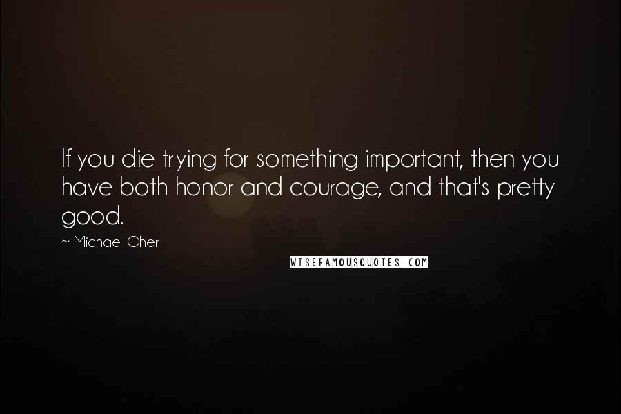 Michael Oher Quotes: If you die trying for something important, then you have both honor and courage, and that's pretty good.