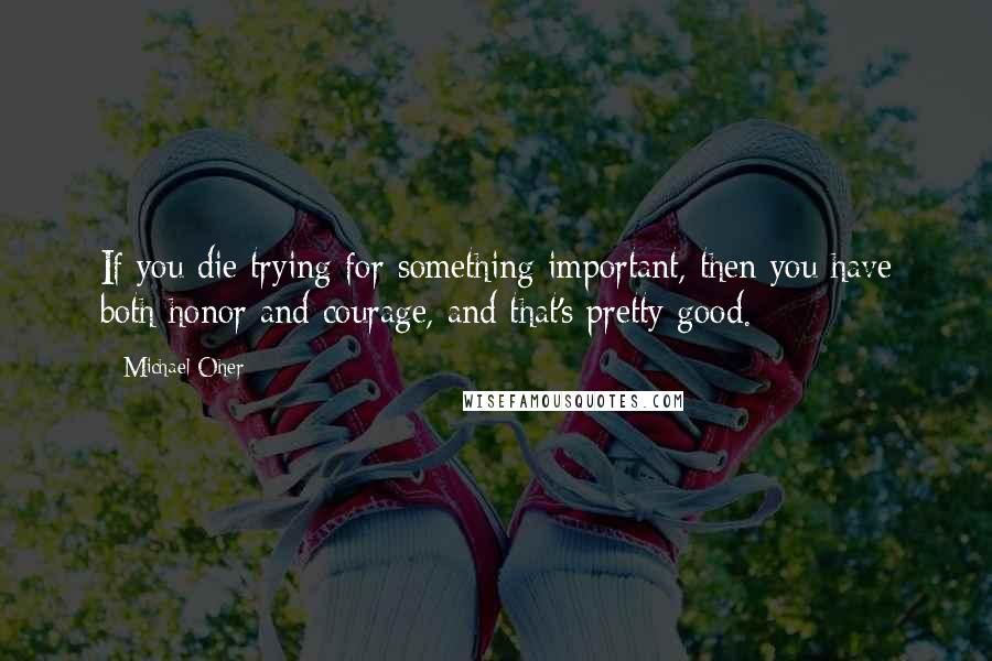 Michael Oher Quotes: If you die trying for something important, then you have both honor and courage, and that's pretty good.