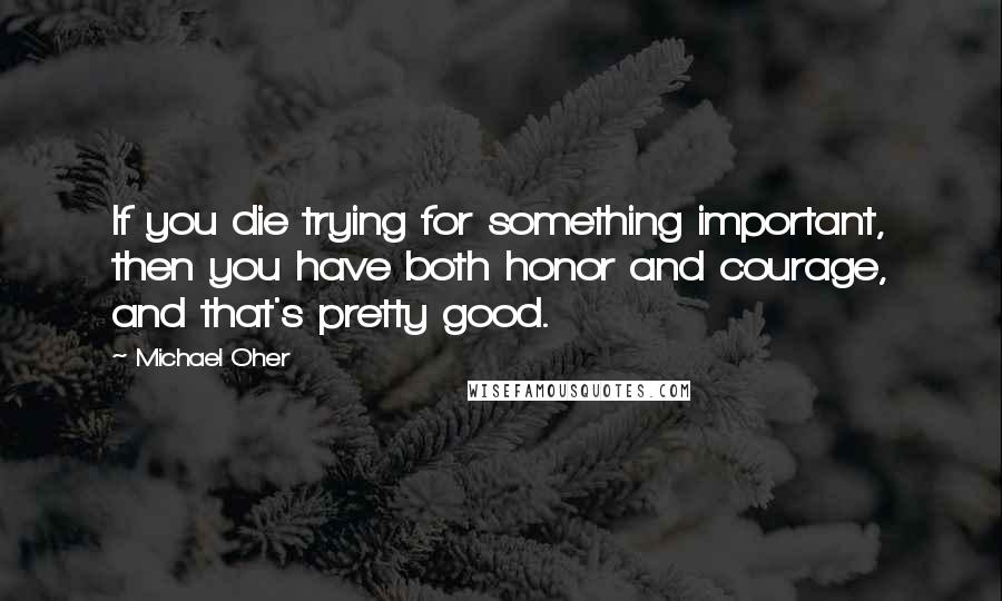 Michael Oher Quotes: If you die trying for something important, then you have both honor and courage, and that's pretty good.