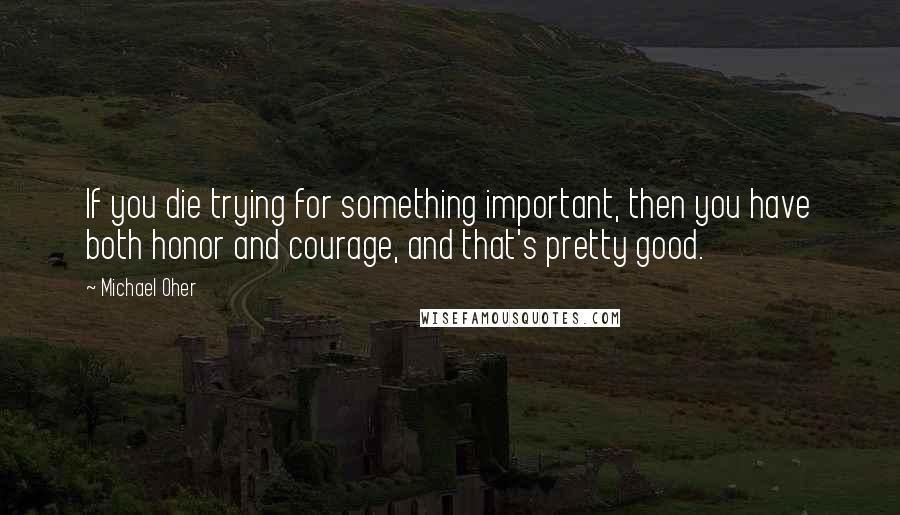 Michael Oher Quotes: If you die trying for something important, then you have both honor and courage, and that's pretty good.