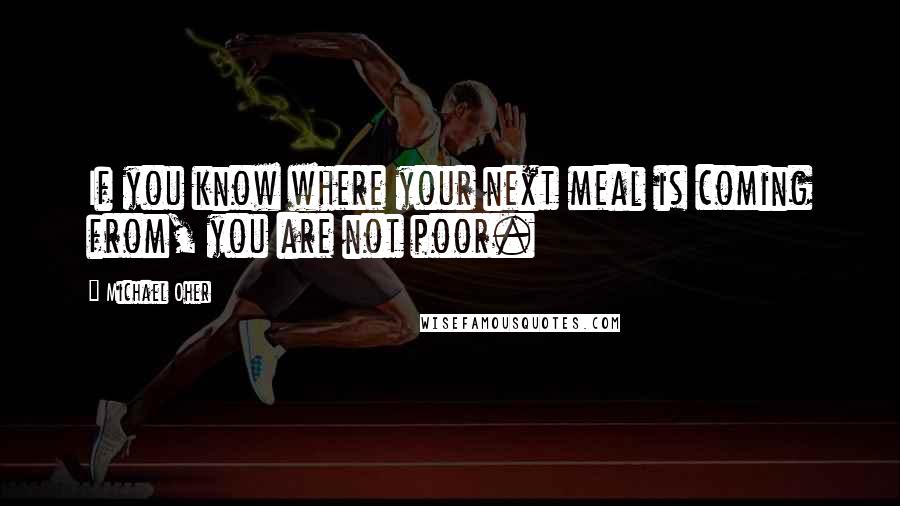 Michael Oher Quotes: If you know where your next meal is coming from, you are not poor.